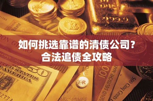 北京如何挑选靠谱的清债公司?合法追债全攻略 北京如何挑选靠谱的清债公司?合法追债全攻略
