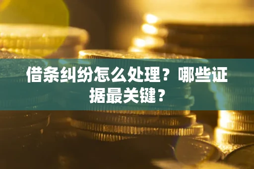 北京借条纠纷怎么处理？哪些证据最关键？