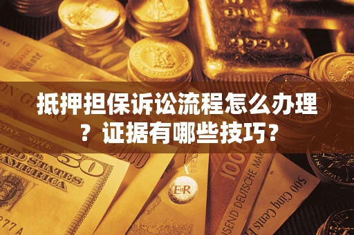 北京抵押担保诉讼流程怎么办理？证据有哪些技巧？