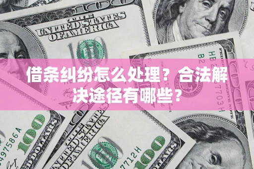 北京借条纠纷怎么处理？合法解决途径有哪些？