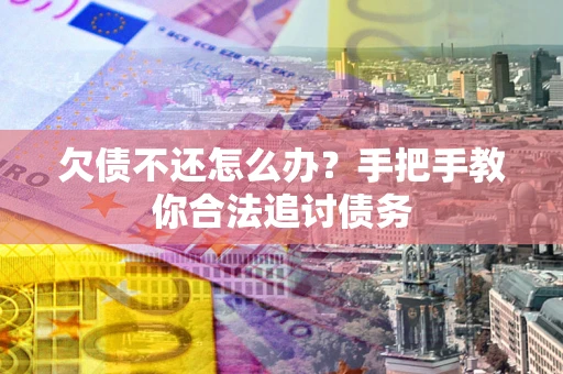 北京欠债不还怎么办？手把手教你合法追讨债务