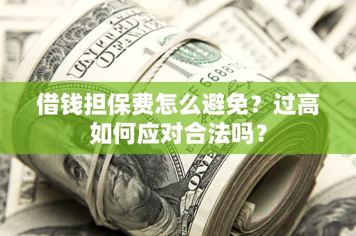 北京借钱担保费怎么避免？过高如何应对合法吗？