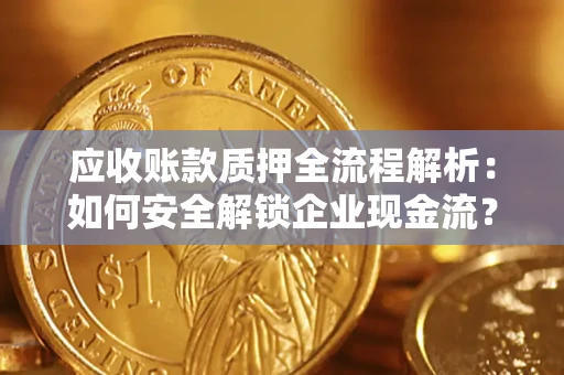 北京应收账款质押全流程解析：如何安全解锁企业现金流？