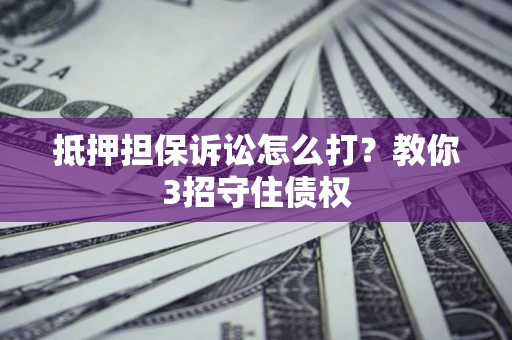 北京抵押担保诉讼怎么打？教你3招守住债权