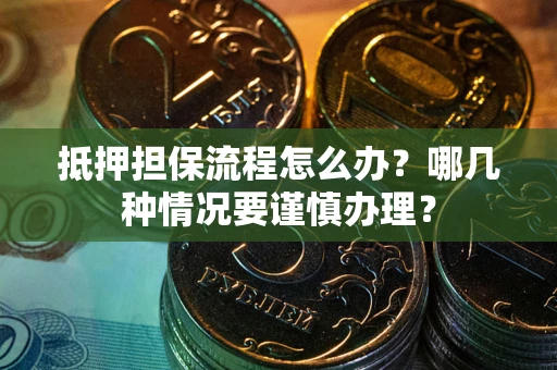 北京抵押担保流程怎么办？哪几种情况要谨慎办理？