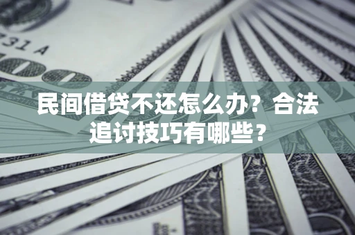 北京民间借贷不还怎么办？合法追讨技巧有哪些？