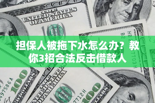 北京担保人被拖下水怎么办？教你3招合法反击借款人