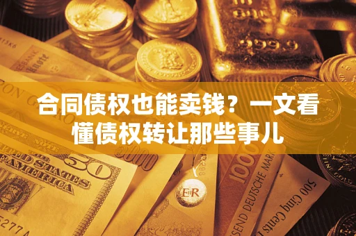 北京合同债权也能卖钱？一文看懂债权转让那些事儿