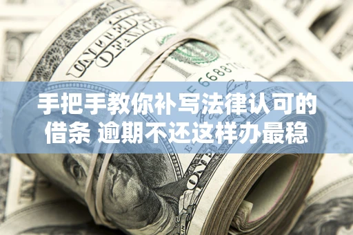 北京手把手教你补写法律认可的借条 逾期不还这样办最稳妥