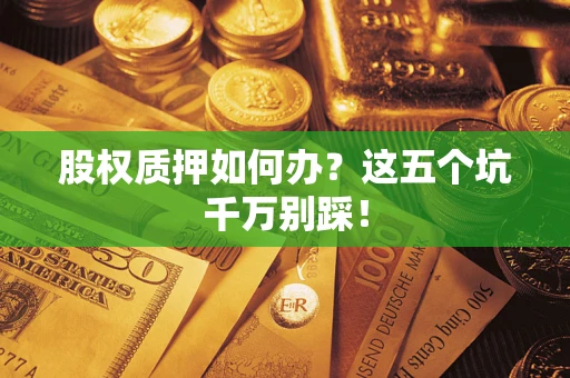 北京股权质押如何办？这五个坑千万别踩！
