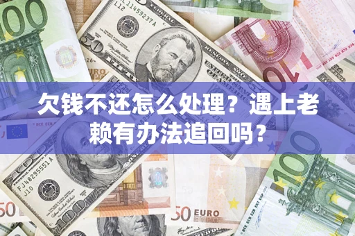 北京欠钱不还怎么处理？遇上老赖有办法追回吗？