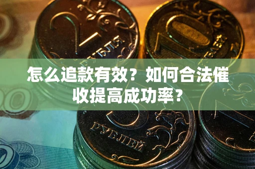 北京怎么追款有效？如何合法催收提高成功率？