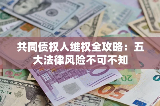 北京共同债权人维权全攻略：五大法律风险不可不知