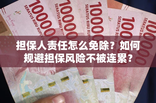 北京担保人责任怎么免除？如何规避担保风险不被连累？