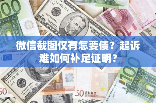 北京微信截图仅有怎要债？起诉难如何补足证明？