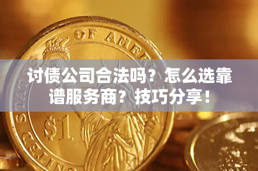 北京讨债公司合法吗？怎么选靠谱服务商？技巧分享！
