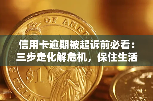 北京信用卡逾期被起诉前必看：三步走化解危机，保住生活尊严