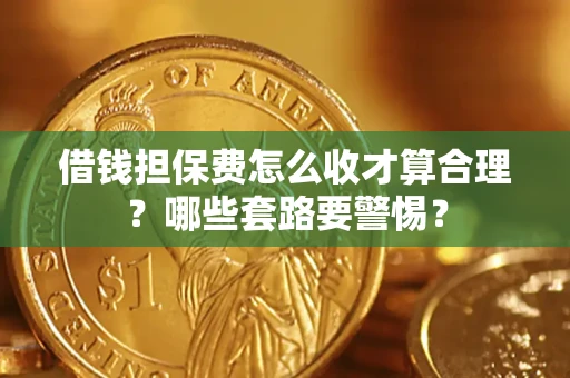 北京借钱担保费怎么收才算合理？哪些套路要警惕？