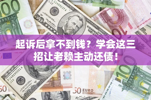 北京起诉后拿不到钱？学会这三招让老赖主动还债！