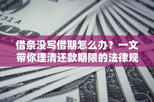 北京借条没写借期怎么办？一文带你理清还款期限的法律规则