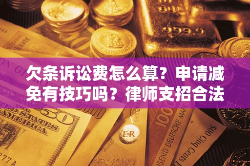 北京欠条诉讼费怎么算？申请减免有技巧吗？律师支招合法省钱