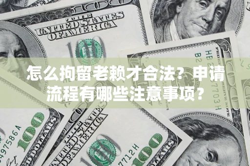 北京怎么拘留老赖才合法？申请流程有哪些注意事项？