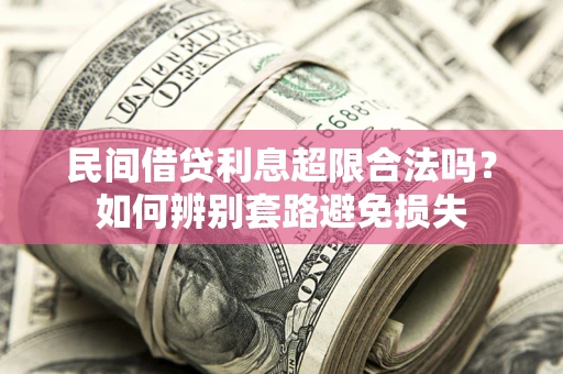 北京民间借贷利息超限合法吗？如何辨别套路避免损失