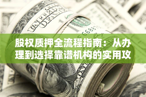 北京股权质押全流程指南：从办理到选择靠谱机构的实用攻略
