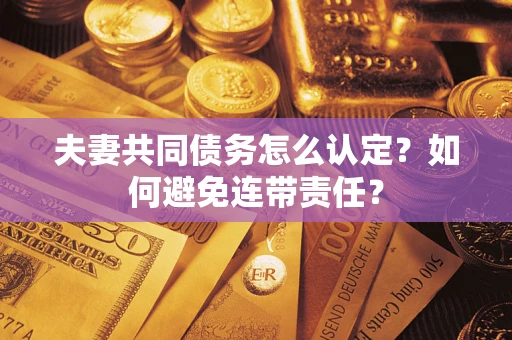 北京夫妻共同债务怎么认定？如何避免连带责任？