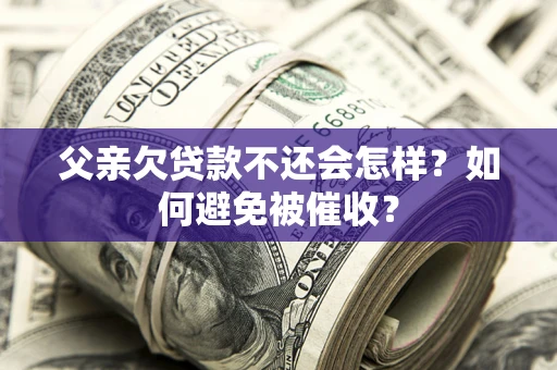 北京父亲欠贷款不还会怎样？如何避免被催收？