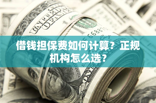 北京借钱担保费如何计算？正规机构怎么选？