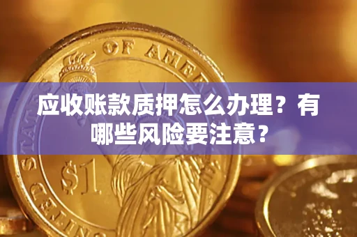 北京应收账款质押怎么办理？有哪些风险要注意？