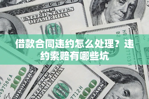 北京借款合同违约怎么处理？违约索赔有哪些坑