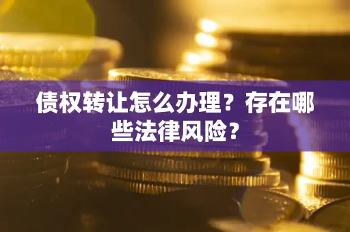 北京债权转让怎么办理？存在哪些法律风险？