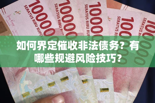 北京如何界定催收非法债务？有哪些规避风险技巧？