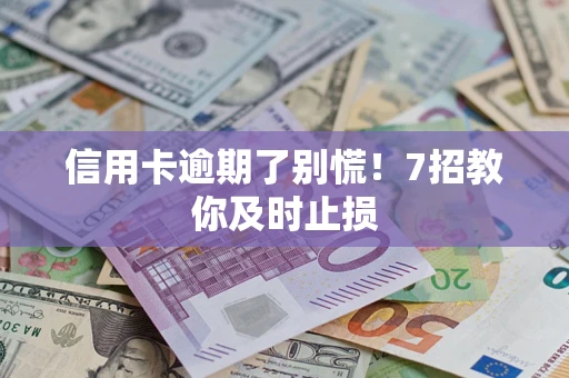 北京信用卡逾期了别慌！7招教你及时止损