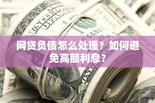 北京网贷负债怎么处理？如何避免高额利息？