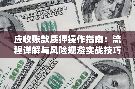 北京应收账款质押操作指南:流程详解与风险规避实战技巧 北京应收账款质押操作指南:流程详解与风险规避实战技巧