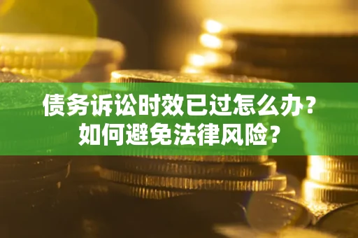 北京债务诉讼时效已过怎么办？如何避免法律风险？
