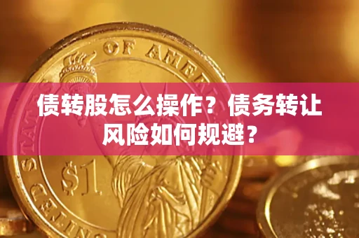 北京债转股怎么操作？债务转让风险如何规避？