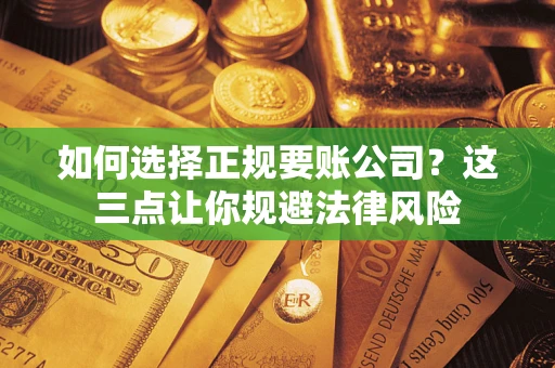 北京如何选择正规要账公司？这三点让你规避法律风险