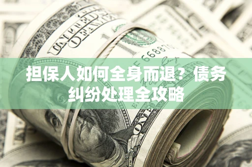 北京担保人如何全身而退？债务纠纷处理全攻略