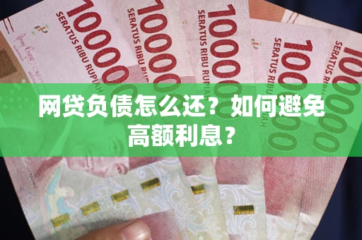 北京网贷负债怎么还？如何避免高额利息？