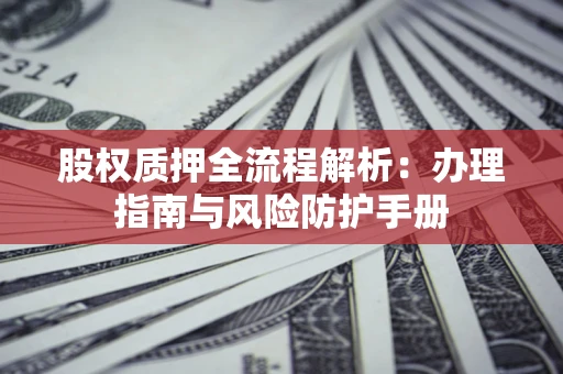 北京股权质押全流程解析：办理指南与风险防护手册