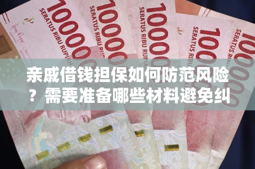 北京亲戚借钱担保如何防范风险？需要准备哪些材料避免纠纷？