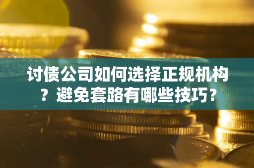 北京讨债公司如何选择正规机构？避免套路有哪些技巧？