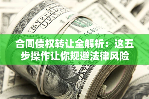 北京合同债权转让全解析：这五步操作让你规避法律风险