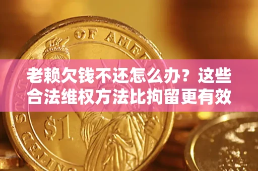 北京老赖欠钱不还怎么办？这些合法维权方法比拘留更有效