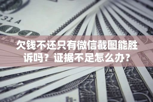 北京欠钱不还只有微信截图能胜诉吗？证据不足怎么办？
