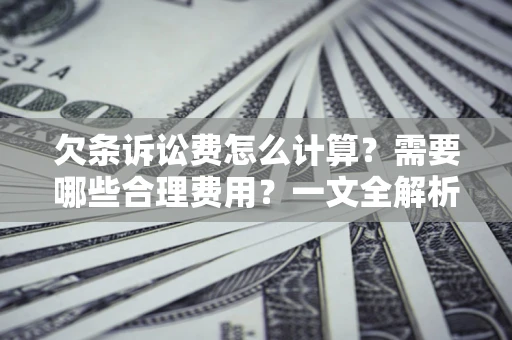 北京欠条诉讼费怎么计算？需要哪些合理费用？一文全解析
